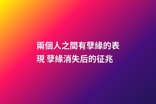 兩個人之間有孽緣的表現 孽緣消失后的征兆